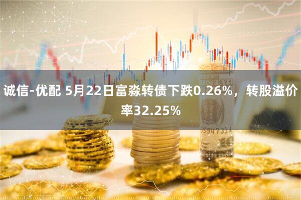 诚信-优配 5月22日富淼转债下跌0.26%，转股溢价率32.25%