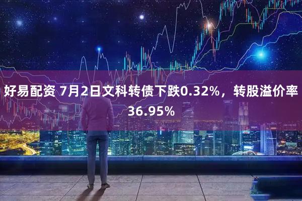 好易配资 7月2日文科转债下跌0.32%，转股溢价率36.95%