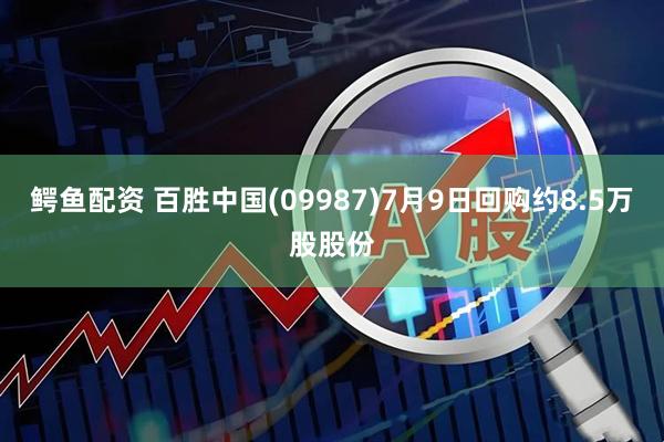鳄鱼配资 百胜中国(09987)7月9日回购约8.5万股股份
