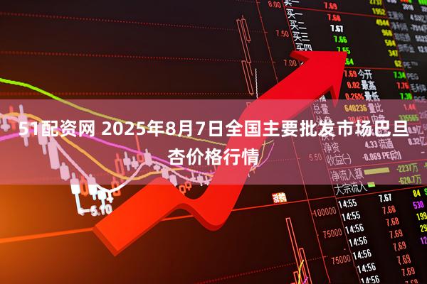 51配资网 2025年8月7日全国主要批发市场巴旦杏价格行情