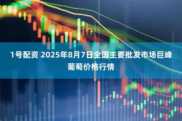 1号配资 2025年8月7日全国主要批发市场巨峰葡萄价格行情