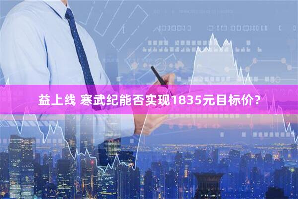 益上线 寒武纪能否实现1835元目标价？
