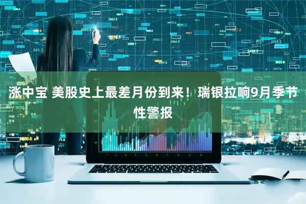 涨中宝 美股史上最差月份到来！瑞银拉响9月季节性警报